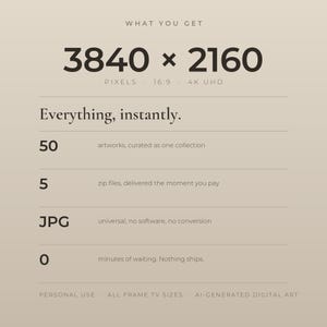 What you get: 50 artworks at 3840 by 2160 pixels in 16:9, delivered as 5 zip files of JPGs the moment you pay, for personal use on every Frame TV size