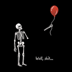 May include: A graphic illustration on a black background featuring a white skeleton looking up at a red balloon held by a detached skeletal hand. The text "Well, shit..." is printed in white below the balloon and the skeleton.