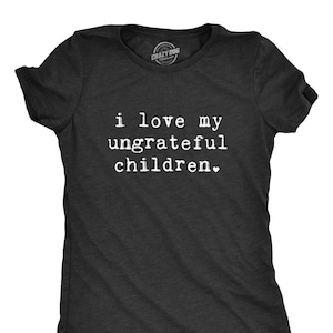 Funny Mom T-Shirt: I Love My Ungrateful Children