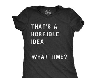 Thats A Horrible Idea What Time Shirt, Funny Womens Shirt, Sassy Rude Shirt for Women, Cool Womens Tees, Shirts With Sayings
