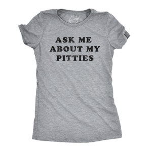 May include: Gray t-shirt with the text "Ask me about my pitties" in black.