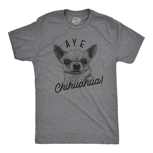 Dog Dad Shirt, Aye Chihuahua, Funny Dog Shirt, Mens Dog Tee, Gift for Dog Lovers, Shirt for Dog Owners, Gift for Dog Owner, Chihuahua Shirts