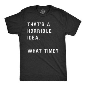 Funny Shirt Men, Thats A Horrible Idea What Time Mens Shirt, Offensive Shirt for Men, Cool Mens Tees, Shirts With Sayings Black