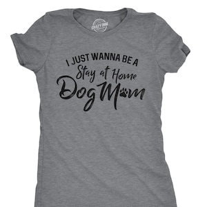 I Just Wanna Be A Stay At Home Dog Mom, Funny Dog Shirt, Dog Mum Shirt, Womens Dog T shirt, Shirt for Dog Lover, Gift for Dog Owner