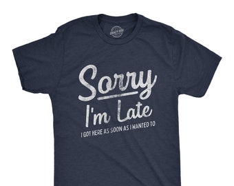 Sorry I'm Late Shirt, I Got Here As Soon As I Wanted Too, Sarcastic Shirts, Funny Mens Shirt, Offensive Shirt for Men, Hilarious Guys Shirt