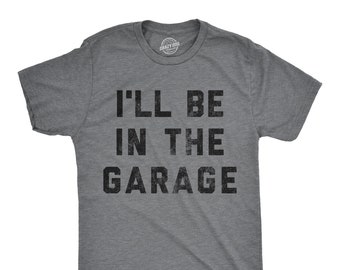 I'll Be In The Garage Shirt, Work Bench Shirts,  Mechanics Shirts, Dad Shirt, Father's Day Gift, Handyman Gifts, Car Lover Shirts