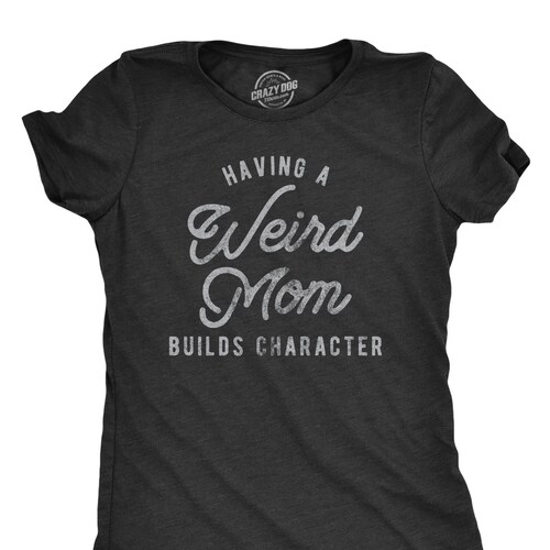 Having A Weird Mom Builds Character Mother Shirt Funny Mom - Etsy