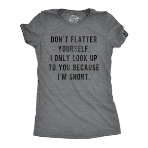 Don't Flatter Yourself, Only Look Up Because Short, Rude Shirt, Womens Attitude Shirt Funny, Offensive Shirts, Funny Shirts, I'm Short Shirt