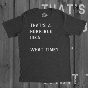 Funny Shirt Men, Thats A Horrible Idea What Time Mens Shirt, Offensive Shirt for Men, Cool Mens Tees, Shirts With Sayings image 1