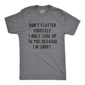 Don't Flatter Yourself, Only Look Up Because Short, Rude Shirts, Rude Shirts, Offensive Shirts, Short Shirts, Funny Shirts
