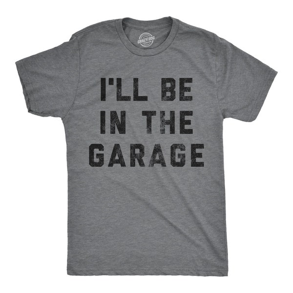 I'll Be In The Garage Shirt, Work Bench Shirts,  Mechanics Shirts, Dad Shirt, Father's Day Gift, Handyman Gifts, Car Lover Shirts
