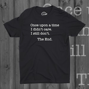 May include: Black t-shirt with white text that reads "Once upon a time I didn't care. I still don't. The End."