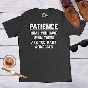 Patience What You Have When Too Many Witnesses, Dad Shirts, Funny Dad Shirts, Rude Shirts, Rude Shirts, Offensive Shirts, Funny Shirts