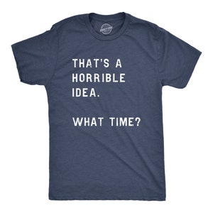 Funny Shirt Men, Thats A Horrible Idea What Time Mens Shirt, Offensive Shirt for Men, Cool Mens Tees, Shirts With Sayings Navy