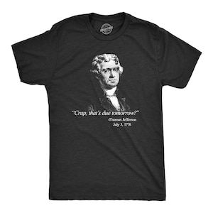 Thomas Jefferson Shirt, "Crap That's Due Tomorrow" Funny Political Tee