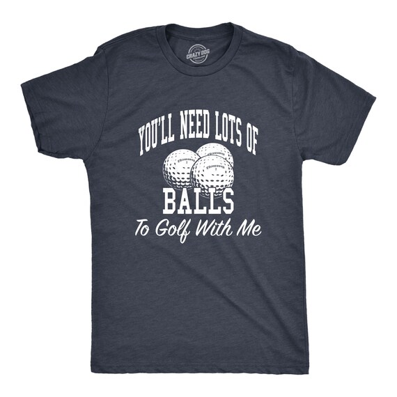 You'll Need Lots Of Balls To Golf With Me T-Shirt You'll Need Lots Of Balls To Golf With Me T-Shirt