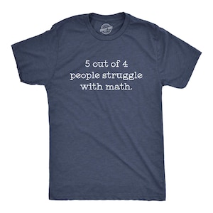 May include: A navy blue short-sleeved t-shirt with a crew neckline. The front of the shirt features white text that reads: 5 out of 4 people struggle with math. The fabric has a heathered texture and a casual, standard fit for everyday wear.