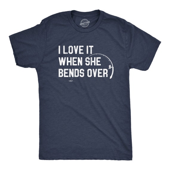 I Love It When She Bends Over T-Shirt Cool Fishing Tee I Love It When She Bends Over T-Shirt Cool Fishing Tee