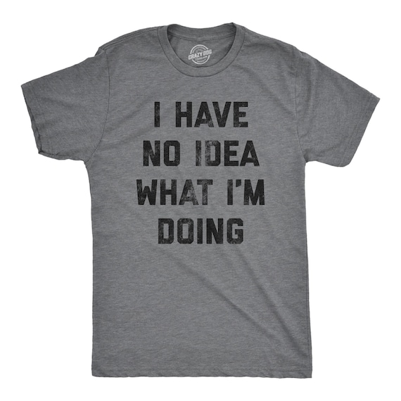 Sarcastic Attitude T-Shirt, Funny Men's Shirt, No Idea What I'm Doing