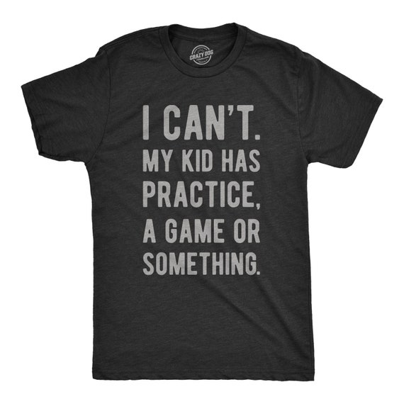 Funny I Can't My Kid Has Practice A Game Or Something Gift T-Shirt Funny I Can't My Kid Has Practice A Game Or Something Gift T-Shirt