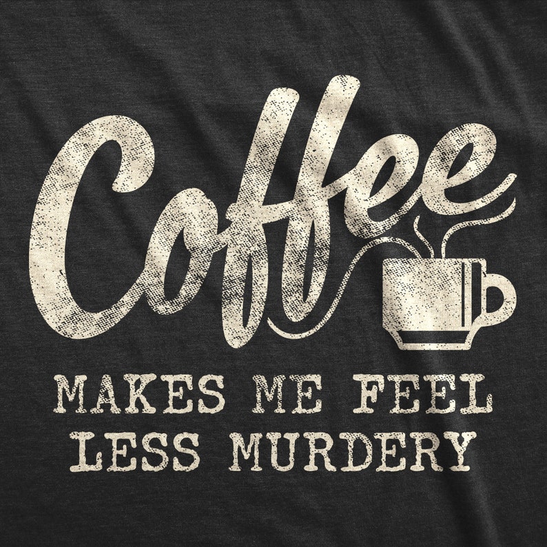 Coffee Shirts Coffee Makes Me Feel Less Murdery Funny Coffee Etsy