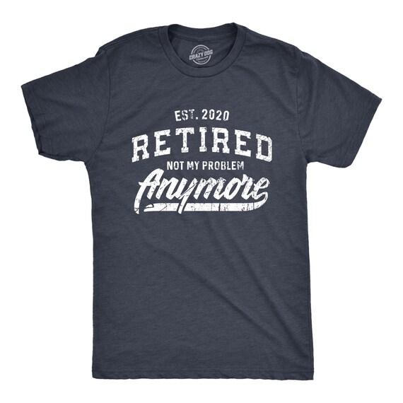 I'm Retired Shirt EST. 2020 Not My Problem Anymore | Etsy
