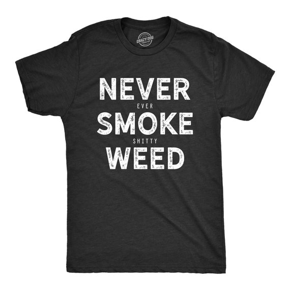 Sarcastic Weed Shirt, Funny Pot Tee, Funny Marijuana Shirts,Cannabis Smoker Shirts,Weed Tshirts,Never Ever Smoke Shitty Weed, Hidden Meaning Il_570xn
