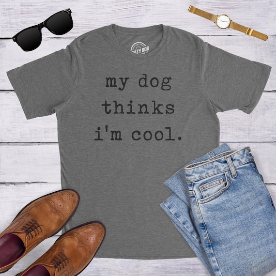 My Dog Thinks I'm Cool T-Shirt Funny Dog Lover Shirt Gift My Dog Thinks I'm Cool T-Shirt Funny Dog Lover Shirt Gift