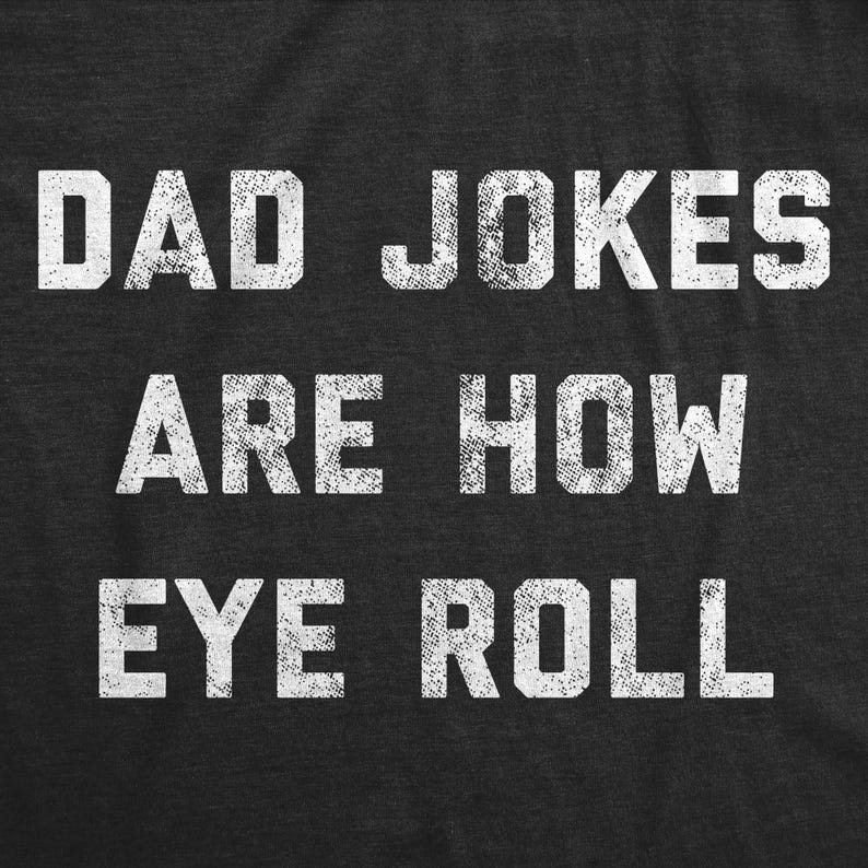 May include: A dark gray t-shirt with white text that reads "Dad Jokes Are How Eye Roll".