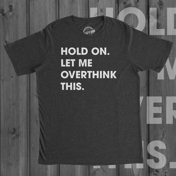 Funny Shirts With Sayings Hold On Let Me Overthink This Funny Shirts With Sayings Hold On Let Me Overthink This