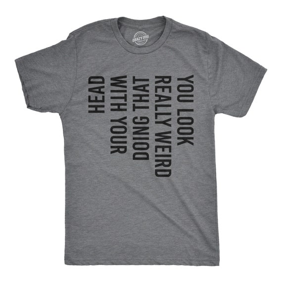 Look Really Weird Doing That With Your Head, Funny TShirts, Dad Shirts, Weird Shirts, Funny Sayings, Gift For Dad Grandpa Shirts Il_570xn