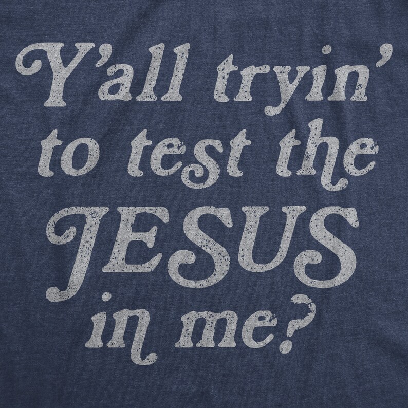 May include: A navy blue t-shirt with white text that reads "Y'all tryin' to test the JESUS in me?"