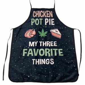May include: A black apron featuring the text CHICKEN POT PIE MY THREE FAVOURITE THINGS in white and light green lettering. The design includes a graphic of a roasted chicken, a green cannabis leaf, and a slice of pie, all on a speckled background.