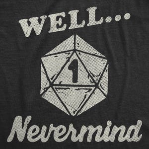 May include: Dark gray t-shirt with a distressed white graphic. The graphic features a large d20 die with the number 1 inside, and the words "WELL... Nevermind" in a vintage font. A fun design for gamers.