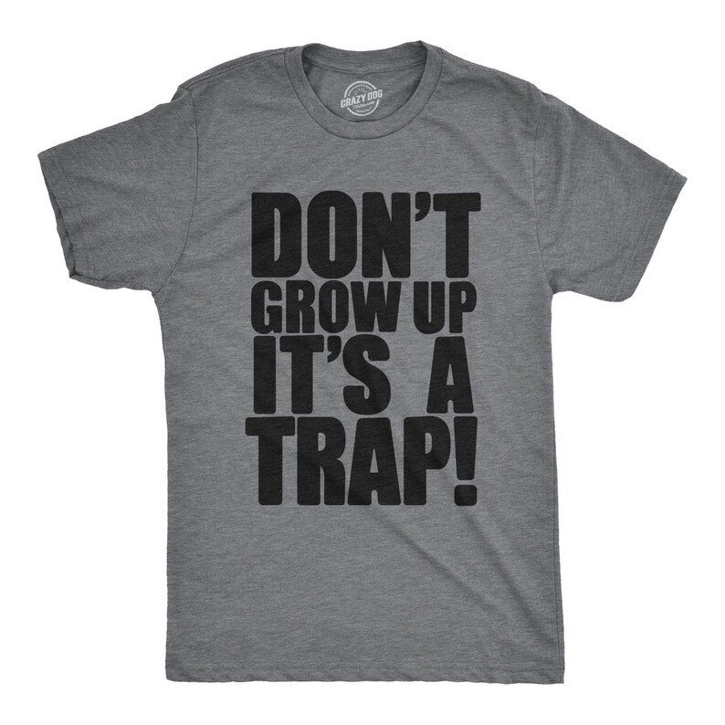May include: A heather grey t-shirt with the text "Don't grow up it's a trap!" printed in black.
