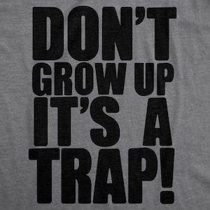 May include: A gray t-shirt with black text that reads "Don't grow up it's a trap!"