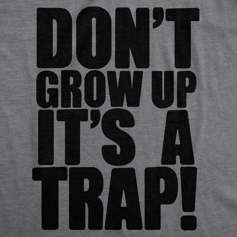 May include: A gray t-shirt with black text that reads "Don't grow up it's a trap!"