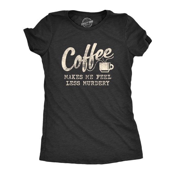 Coffee Shirts, Coffee Makes Me Feel Less Murdery, Funny Coffee Shirt, Coffee Shirt, Womens Coffee Shirt, Murder Shirts, Coffee Tees Il_570xn