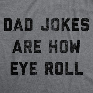 May include: Gray t-shirt with the text "Dad Jokes Are How Eye Roll" printed in black.