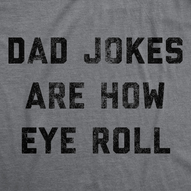 May include: Gray t-shirt with the text "Dad Jokes Are How Eye Roll" printed in black.