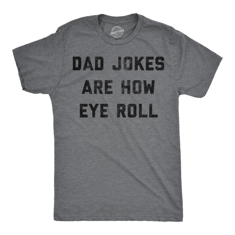 May include: Gray t-shirt with the text "Dad Jokes Are How Eye Roll" printed in black.