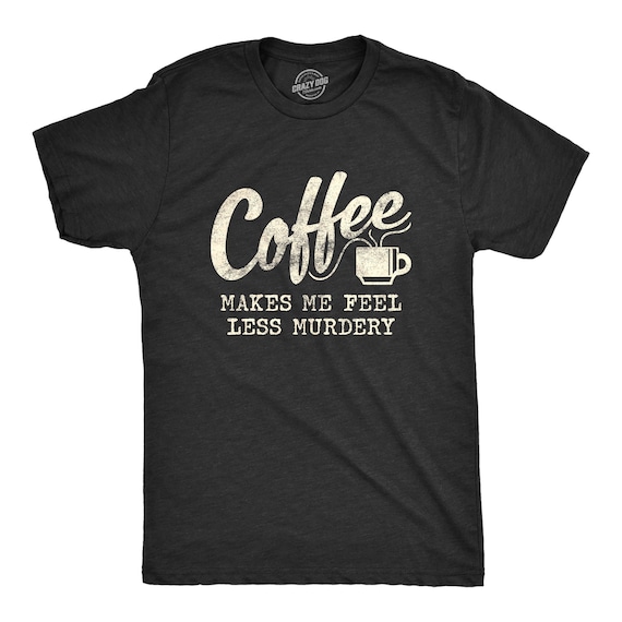 Coffee Shirts, Coffee Lovers Presents, Funny Coffee Shirt, Coffee Shirt, Caffeine Addicted Mens Shirt, Coffee Makes Me Feel Less Murdery Il_570xn