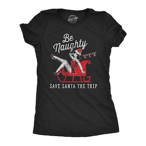 Funny Rude Christmas Shirts, Shirt For Women, Be Naughty Save Santa The Trip, Offensive Rude Festive, Innuendo Xmas Tee, Naughty List