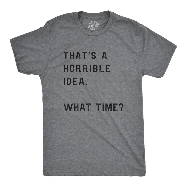 Funny Shirt Men, Thats A Horrible Idea What Time Mens Shirt, Offensive Shirt for Men, Cool Mens Tees, Shirts With Sayings Gray