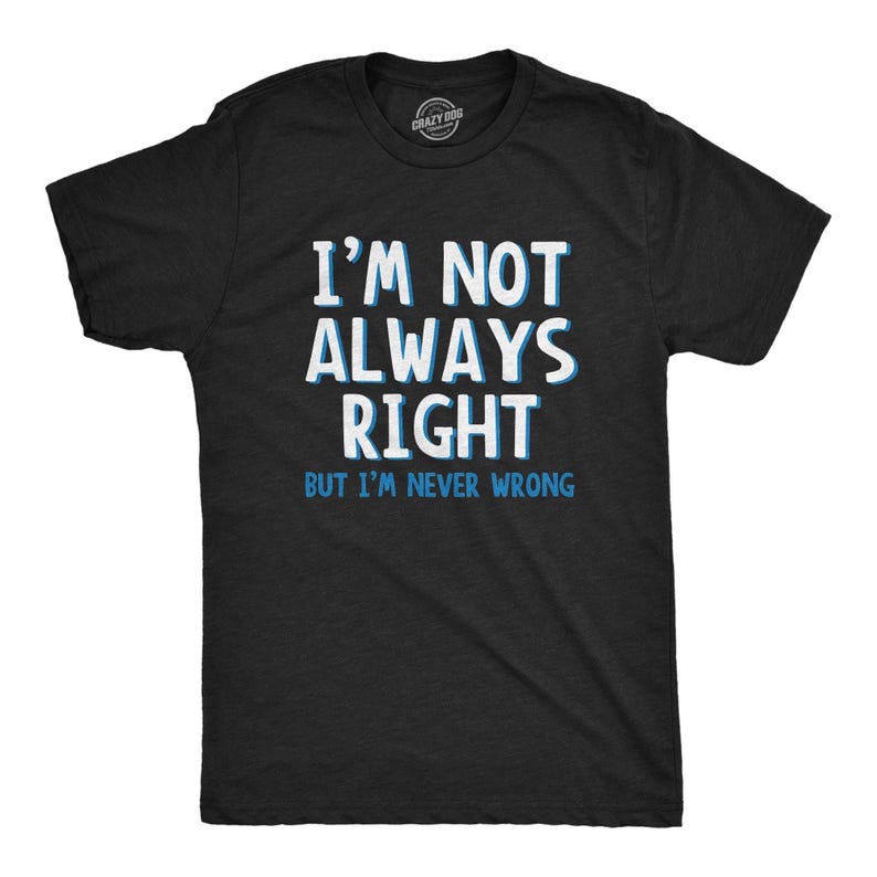 May include: A black t-shirt with the text 'I'm not always right but I'm never wrong' in white and blue lettering.
