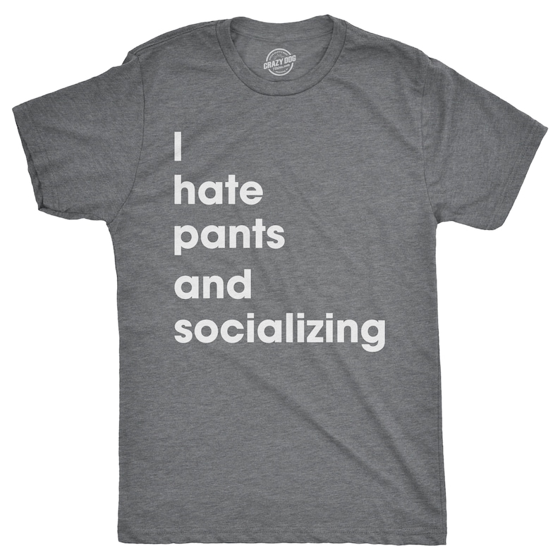 May include: A heather gray t-shirt with the text "I hate pants and socializing" printed in white.
