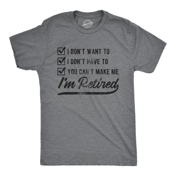 I'm Retired Shirt, Don't Want To, Don't Have To, Can't Make Me, Funny ...