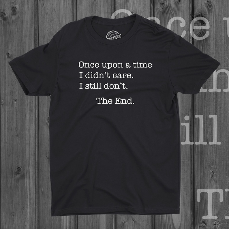 May include: Black t-shirt with white text that reads "Once upon a time I didn't care. I still don't. The End."