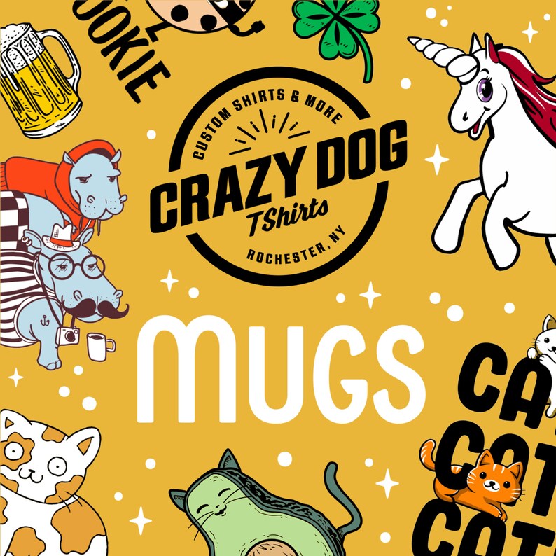 May include: A yellow background with a white text overlay that reads "MUGS".  The background is decorated with various cartoon images including a unicorn, a cat, an avocado, a hippo, and a cookie.  The text "CRAZY DOG Tshirts ROCHESTER, NY" is in a black circle.