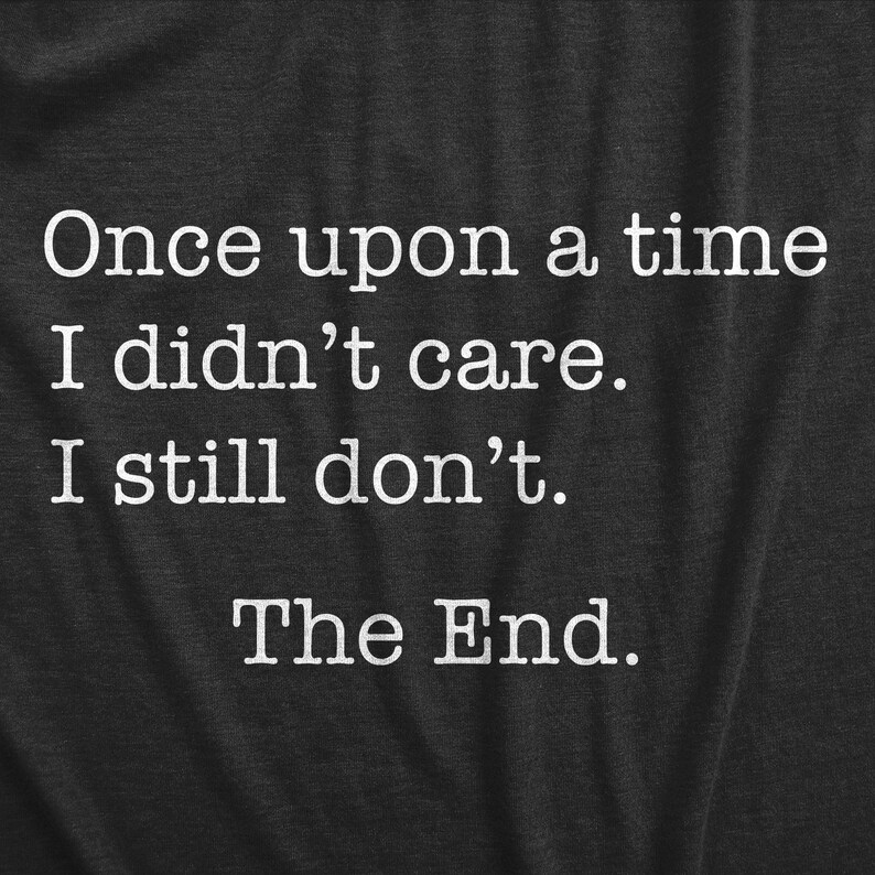 May include: A dark gray t-shirt with white text that reads "Once upon a time I didn't care. I still don't. The End."